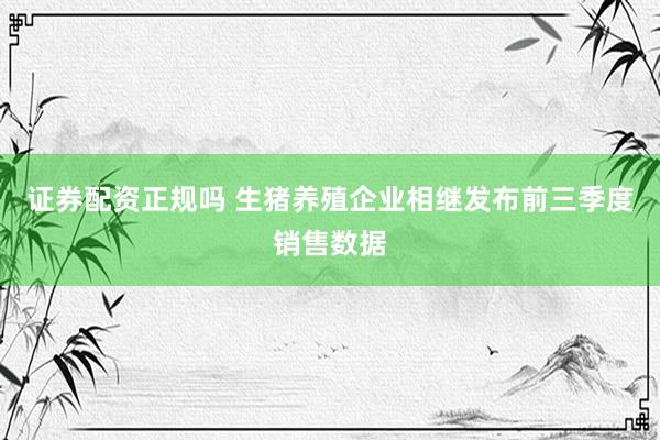 证券配资正规吗 生猪养殖企业相继发布前三季度销售数据