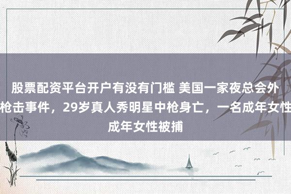 股票配资平台开户有没有门槛 美国一家夜总会外发生枪击事件，29岁真人秀明星中枪身亡，一名成年女性被捕