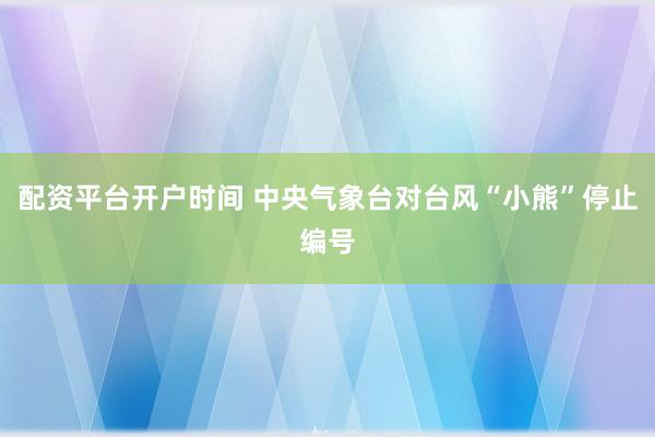 配资平台开户时间 中央气象台对台风“小熊”停止编号
