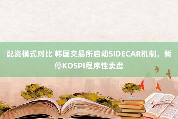 配资模式对比 韩国交易所启动SIDECAR机制，暂停KOSPI程序性卖盘