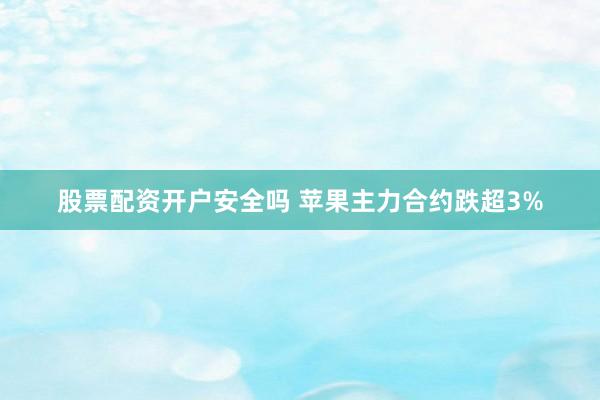 股票配资开户安全吗 苹果主力合约跌超3%