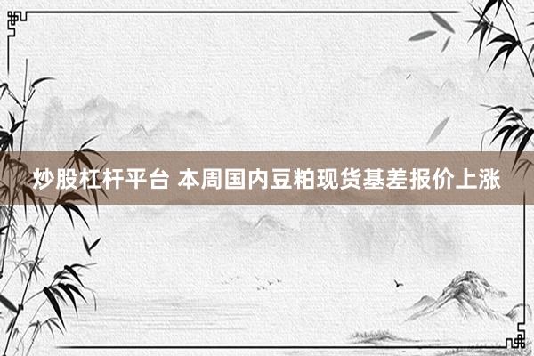 炒股杠杆平台 本周国内豆粕现货基差报价上涨