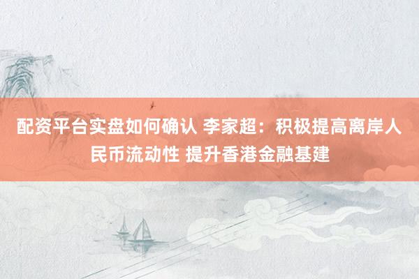 配资平台实盘如何确认 李家超：积极提高离岸人民币流动性 提升香港金融基建