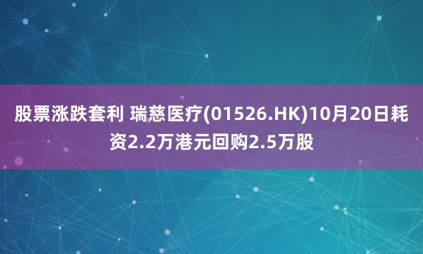 股票涨跌套利 瑞慈医疗(01526.HK)10月20日耗资2.2万港元回购2.5万股