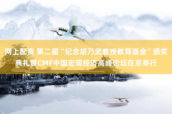 网上配资 第二届“纪念胡乃武教授教育基金”颁奖典礼暨CMF中国宏观经济高峰论坛在京举行
