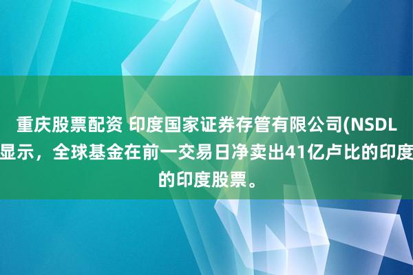 重庆股票配资 印度国家证券存管有限公司(NSDL)数据显示，全球基金在前一交易日净卖出41亿卢比的印度股票。
