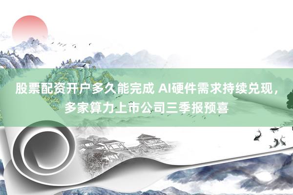 股票配资开户多久能完成 AI硬件需求持续兑现，多家算力上市公司三季报预喜
