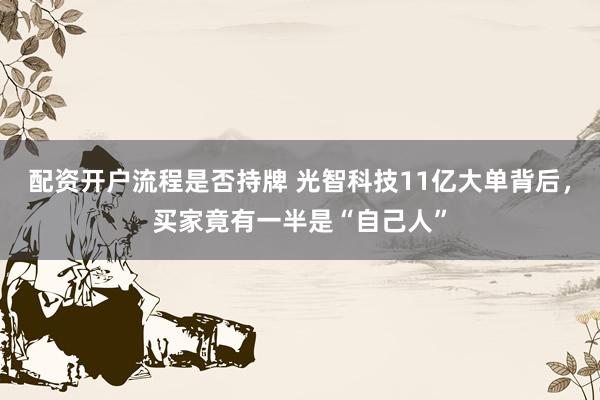 配资开户流程是否持牌 光智科技11亿大单背后，买家竟有一半是“自己人”