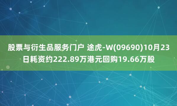 股票与衍生品服务门户 途虎-W(09690)10月23日耗资约222.89万港元回购19.66万股