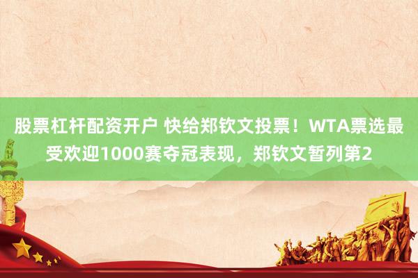 股票杠杆配资开户 快给郑钦文投票！WTA票选最受欢迎1000赛夺冠表现，郑钦文暂列第2