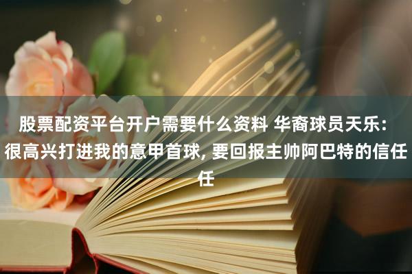 股票配资平台开户需要什么资料 华裔球员天乐: 很高兴打进我的意甲首球, 要回报主帅阿巴特的信任