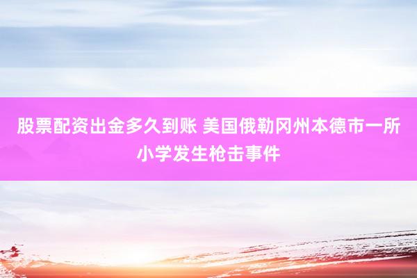 股票配资出金多久到账 美国俄勒冈州本德市一所小学发生枪击事件