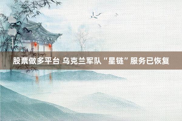 股票做多平台 乌克兰军队“星链”服务已恢复